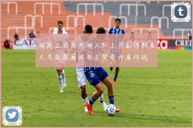 海斯正式离开湖人队上月获得斯洛文尼亚国籍将与东契奇并肩作战