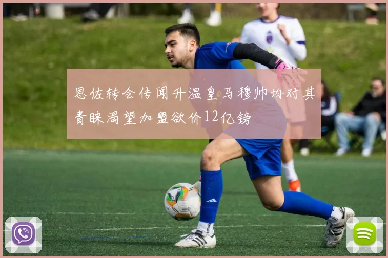 恩佐转会传闻升温皇马穆帅均对其青睐渴望加盟欲价12亿镑